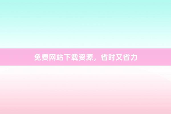 免费网站下载资源，省时又省力