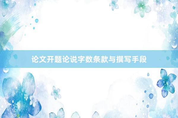 论文开题论说字数条款与撰写手段