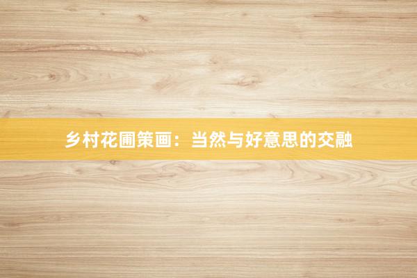 乡村花圃策画：当然与好意思的交融